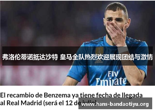 弗洛伦蒂诺抵达沙特 皇马全队热烈欢迎展现团结与激情