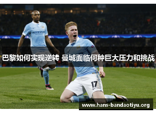 巴黎如何实现逆转 曼城面临何种巨大压力和挑战