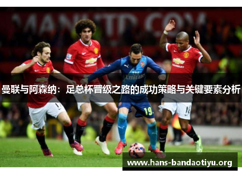 曼联与阿森纳：足总杯晋级之路的成功策略与关键要素分析