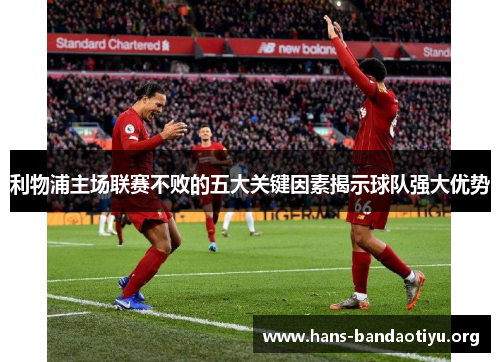 利物浦主场联赛不败的五大关键因素揭示球队强大优势
