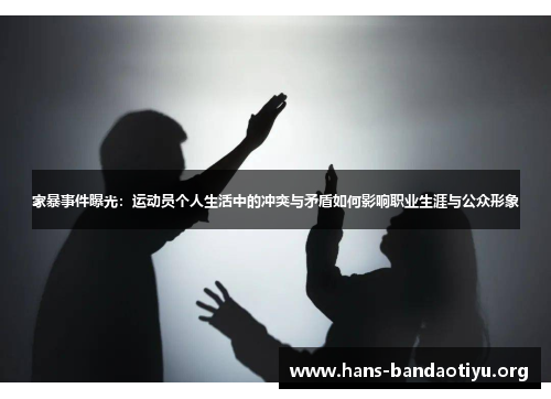 家暴事件曝光：运动员个人生活中的冲突与矛盾如何影响职业生涯与公众形象