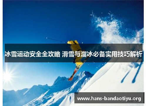 冰雪运动安全全攻略 滑雪与溜冰必备实用技巧解析