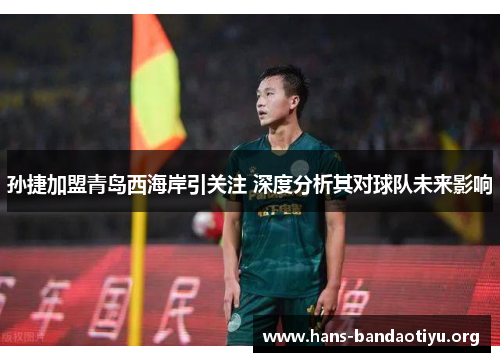 孙捷加盟青岛西海岸引关注 深度分析其对球队未来影响 孙捷加盟青岛西海岸引关注 深度分析其对球队未来影响
