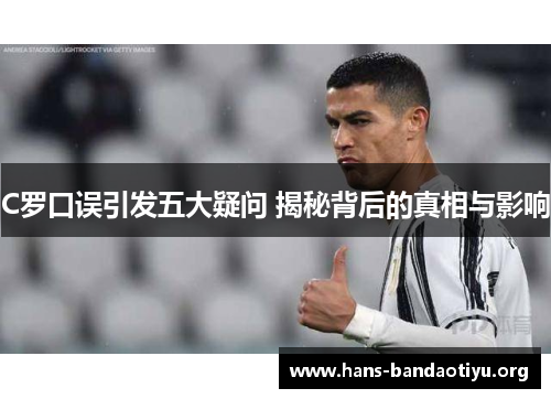 C罗口误引发五大疑问 揭秘背后的真相与影响