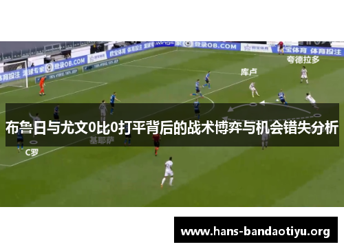 布鲁日与尤文0比0打平背后的战术博弈与机会错失分析