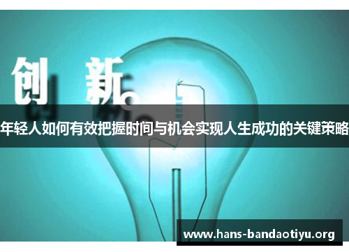 年轻人如何有效把握时间与机会实现人生成功的关键策略