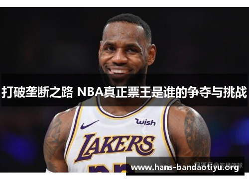 打破垄断之路 NBA真正票王是谁的争夺与挑战 打破垄断之路 NBA真正票王是谁的争夺与挑战