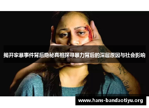 揭开家暴事件背后隐秘真相探寻暴力背后的深层原因与社会影响 揭开家暴事件背后隐秘真相探寻暴力背后的深层原因与社会影响