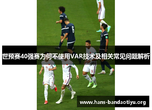 世预赛40强赛为何不使用VAR技术及相关常见问题解析