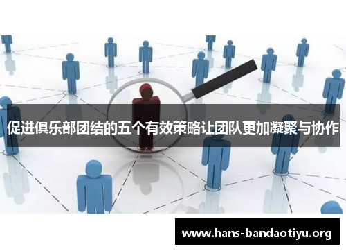 促进俱乐部团结的五个有效策略让团队更加凝聚与协作