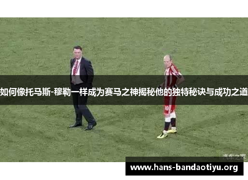 如何像托马斯-穆勒一样成为赛马之神揭秘他的独特秘诀与成功之道