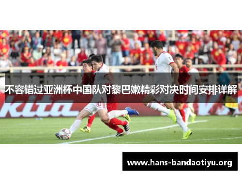 不容错过亚洲杯中国队对黎巴嫩精彩对决时间安排详解