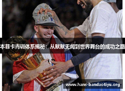 本菲卡青训体系揭秘：从默默无闻到世界舞台的成功之路