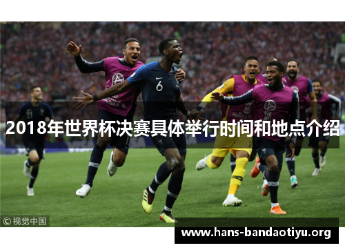 2018年世界杯决赛具体举行时间和地点介绍 2018年世界杯决赛具体举行时间和地点介绍