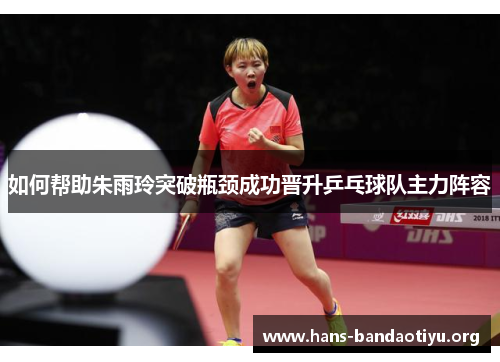 如何帮助朱雨玲突破瓶颈成功晋升乒乓球队主力阵容