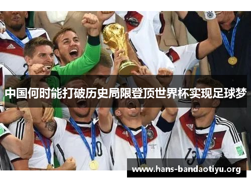 中国何时能打破历史局限登顶世界杯实现足球梦 中国何时能打破历史局限登顶世界杯实现足球梦