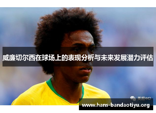 威廉切尔西在球场上的表现分析与未来发展潜力评估