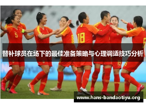 替补球员在场下的最佳准备策略与心理调适技巧分析