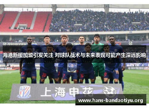 海港新援加盟引发关注 对球队战术与未来表现可能产生深远影响