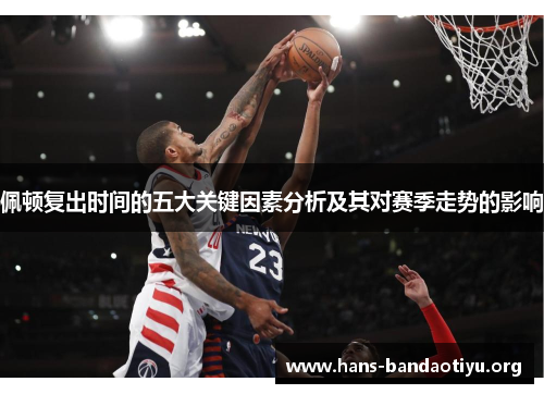 佩顿复出时间的五大关键因素分析及其对赛季走势的影响