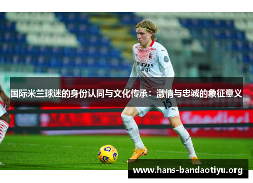 国际米兰球迷的身份认同与文化传承：激情与忠诚的象征意义