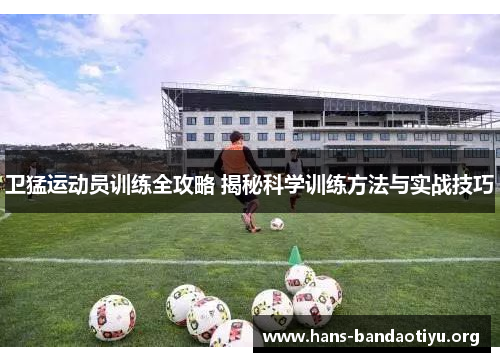 卫猛运动员训练全攻略 揭秘科学训练方法与实战技巧