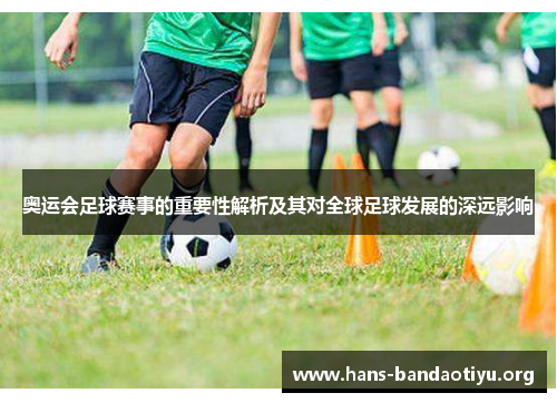 奥运会足球赛事的重要性解析及其对全球足球发展的深远影响