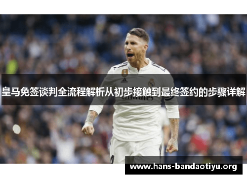 皇马免签谈判全流程解析从初步接触到最终签约的步骤详解