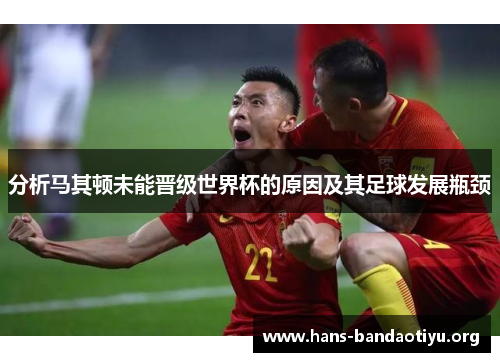分析马其顿未能晋级世界杯的原因及其足球发展瓶颈 分析马其顿未能晋级世界杯的原因及其足球发展瓶颈