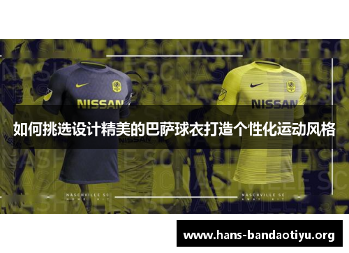 如何挑选设计精美的巴萨球衣打造个性化运动风格 如何挑选设计精美的巴萨球衣打造个性化运动风格