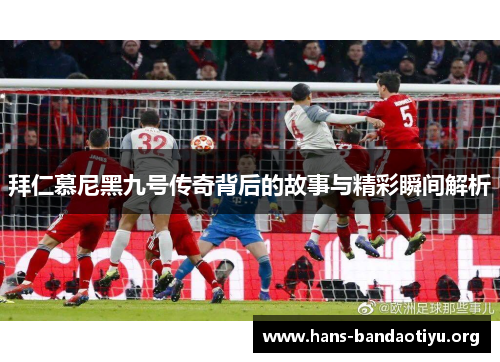 拜仁慕尼黑九号传奇背后的故事与精彩瞬间解析