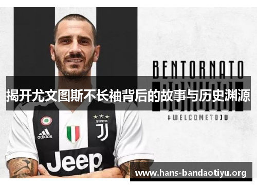 揭开尤文图斯不长袖背后的故事与历史渊源
