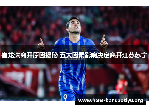 崔龙洙离开原因揭秘 五大因素影响决定离开江苏苏宁