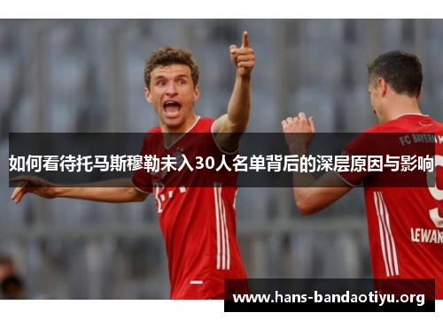 如何看待托马斯穆勒未入30人名单背后的深层原因与影响