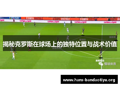 揭秘克罗斯在球场上的独特位置与战术价值