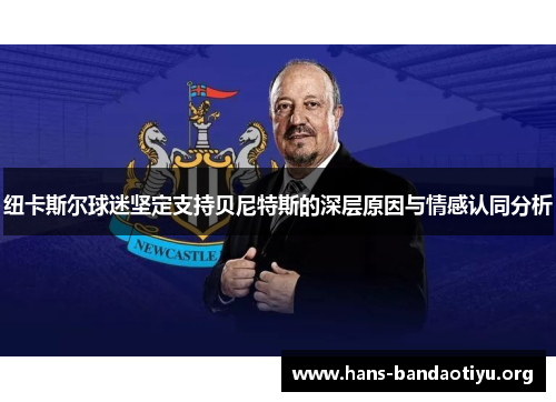 纽卡斯尔球迷坚定支持贝尼特斯的深层原因与情感认同分析