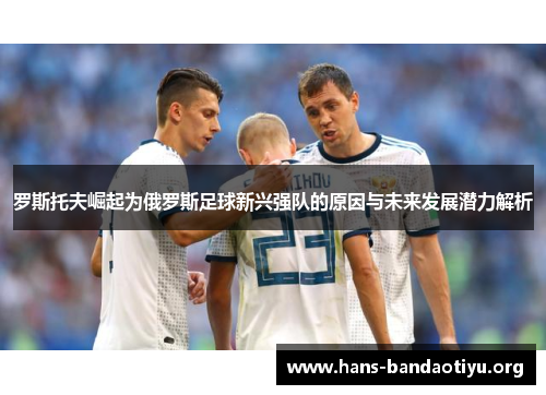 罗斯托夫崛起为俄罗斯足球新兴强队的原因与未来发展潜力解析