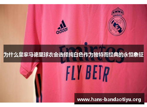 为什么皇家马德里球衣会选择纯白色作为独特而经典的永恒象征