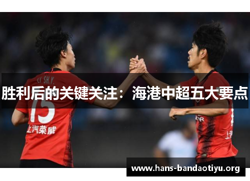 胜利后的关键关注：海港中超五大要点