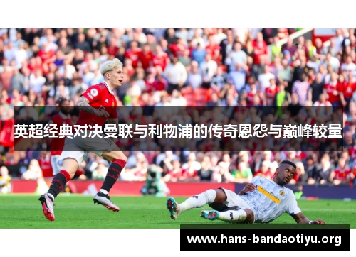 英超经典对决曼联与利物浦的传奇恩怨与巅峰较量