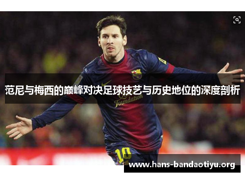 范尼与梅西的巅峰对决足球技艺与历史地位的深度剖析