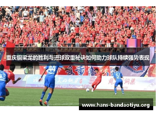 重庆铜梁龙的胜利与进球双重秘诀如何助力球队持续强势表现
