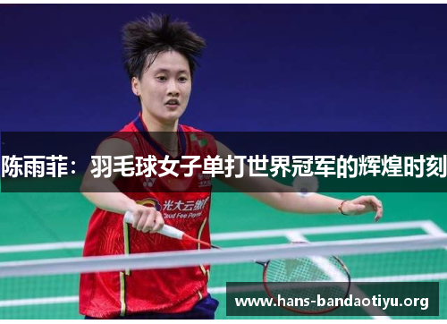 陈雨菲：羽毛球女子单打世界冠军的辉煌时刻