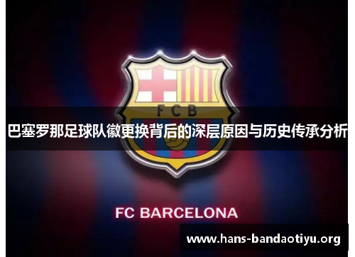 巴塞罗那足球队徽更换背后的深层原因与历史传承分析