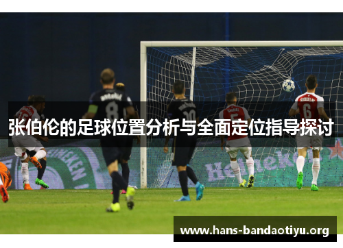 张伯伦的足球位置分析与全面定位指导探讨 张伯伦的足球位置分析与全面定位指导探讨