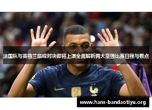 法国队与英格兰巅峰对决即将上演全面解析两大豪强比赛日程与看点